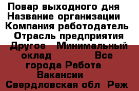 Повар выходного дня › Название организации ­ Компания-работодатель › Отрасль предприятия ­ Другое › Минимальный оклад ­ 10 000 - Все города Работа » Вакансии   . Свердловская обл.,Реж г.